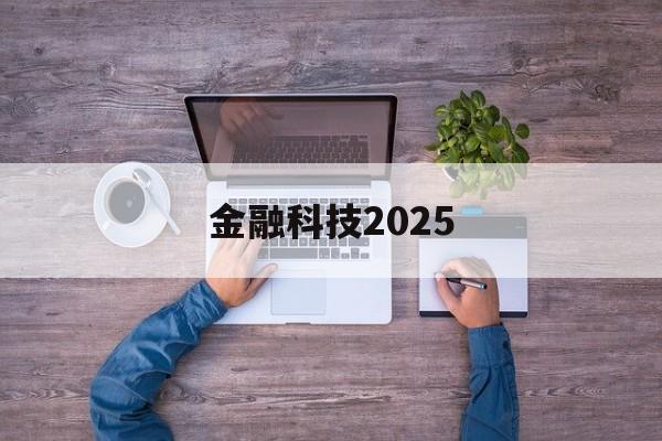 金融科技2025(金融科技20192021年发展规划)