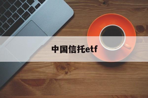 中国信托etf(中国信托公司排名一览表)