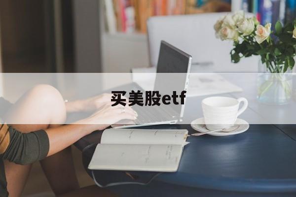 买美股etf(买美股etf吧,美股只会涨涨涨)