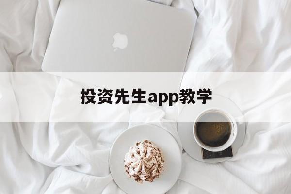 投资先生app教学(投资先生app教学怎么样)