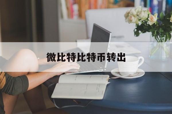 微比特比特币转出(比特币转出后还能回来吗)