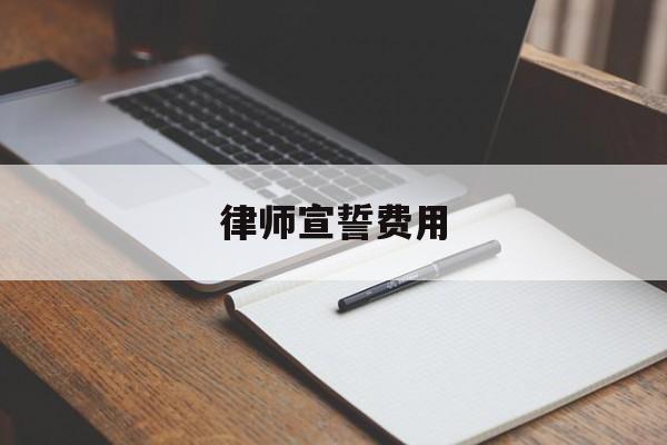 律师宣誓费用(律师宣誓的感想)